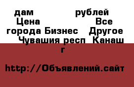 дам 30 000 000 рублей › Цена ­ 17 000 000 - Все города Бизнес » Другое   . Чувашия респ.,Канаш г.